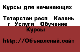 Курсы для начинающих - Татарстан респ., Казань г. Услуги » Обучение. Курсы   